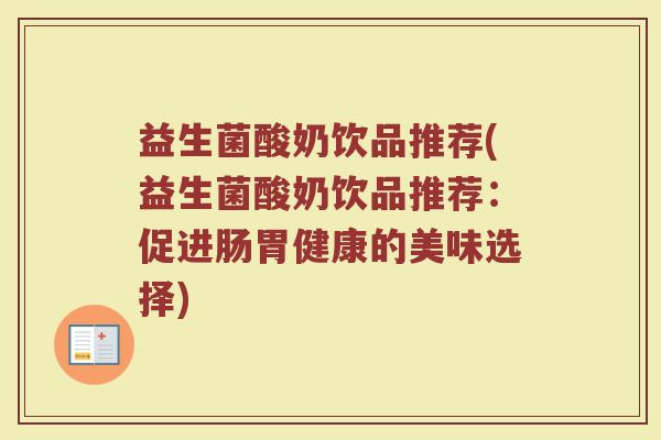 益生菌酸奶饮品推荐(益生菌酸奶饮品推荐：促进肠胃健康的美味选择)