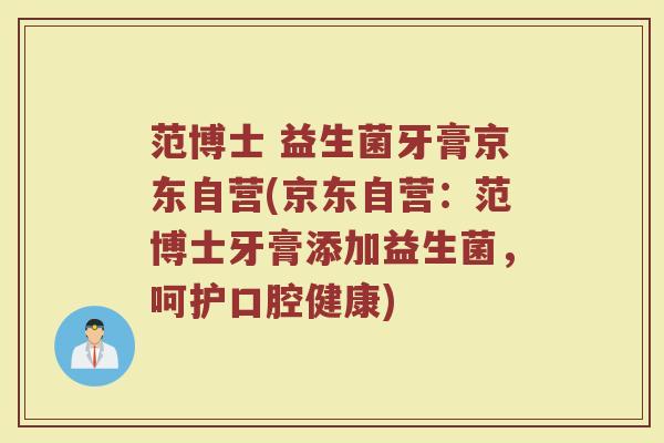 范博士 益生菌牙膏京东自营(京东自营：范博士牙膏添加益生菌，呵护口腔健康)