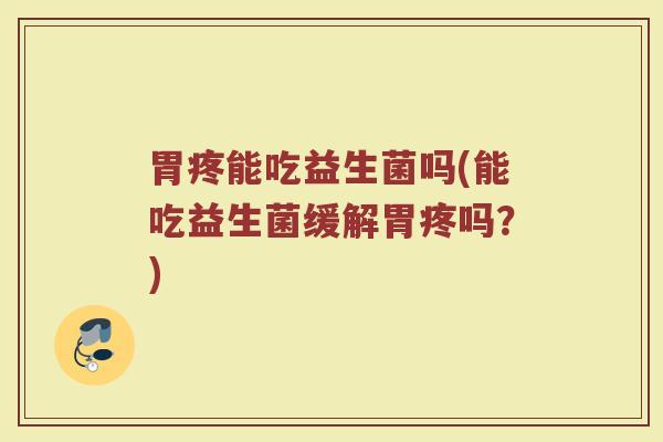 胃疼能吃益生菌吗(能吃益生菌缓解胃疼吗?) 胃疼能吃益生菌吗(能吃益生菌缓解胃疼吗?)