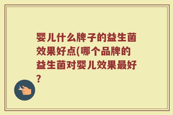 婴儿什么牌子的益生菌效果好点(哪个品牌的益生菌对婴儿效果最好？