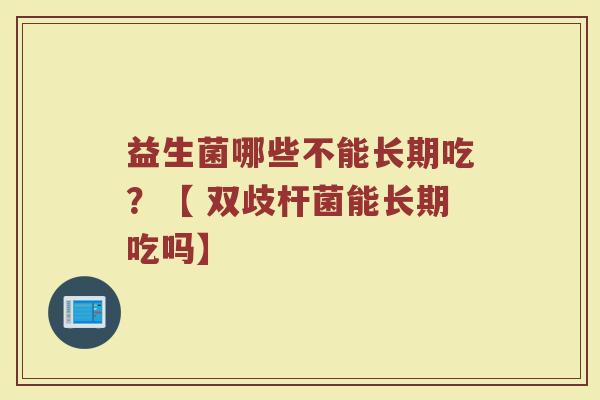 益生菌哪些不能长期吃？【 双歧杆菌能长期吃吗】