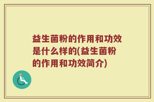 益生菌粉的作用和功效是什么样的(益生菌粉的作用和功效简介)