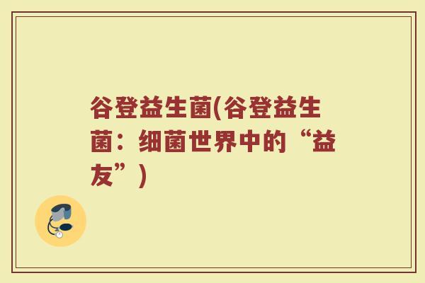 谷登益生菌(谷登益生菌：细菌世界中的“益友”)