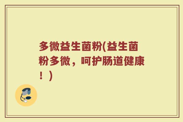 多微益生菌粉(益生菌粉多微,呵护肠道健康!) 多微益生菌粉(益生菌粉多微,呵护肠道健康!)