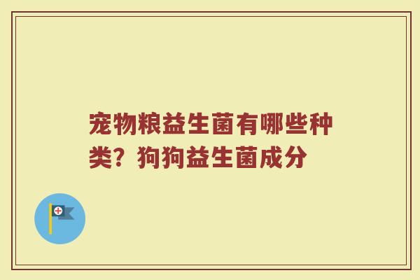宠物粮益生菌有哪些种类？狗狗益生菌成分