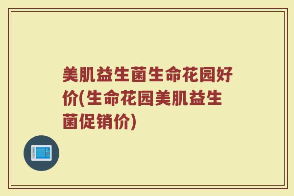 美肌益生菌生命花园好价(生命花园美肌益生菌促销价)