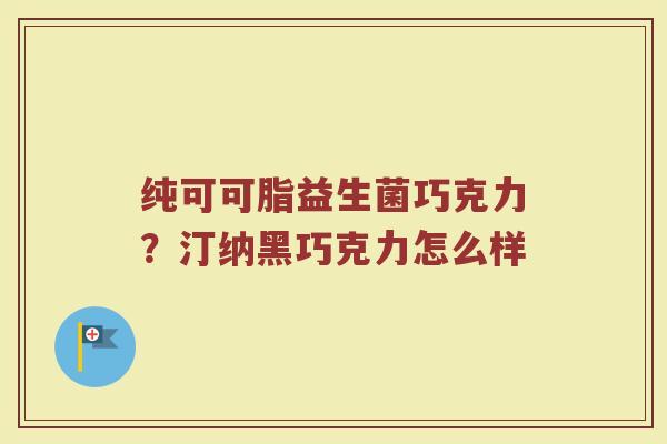 纯可可脂益生菌巧克力?汀纳黑巧克力怎么样 纯可可脂益生菌巧克力?汀纳黑巧克力怎么样