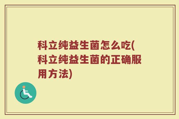 科立纯益生菌怎么吃(科立纯益生菌的正确服用方法)
