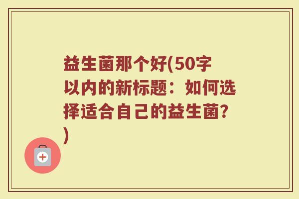 益生菌那个好(如何选择适合自己的益生菌？)