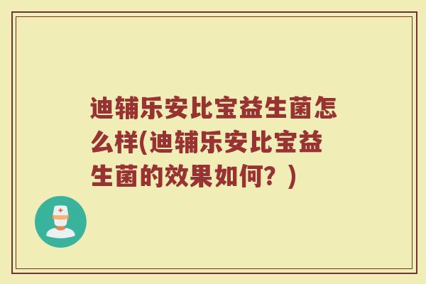 迪辅乐安比宝益生菌怎么样(迪辅乐安比宝益生菌的效果如何？)
