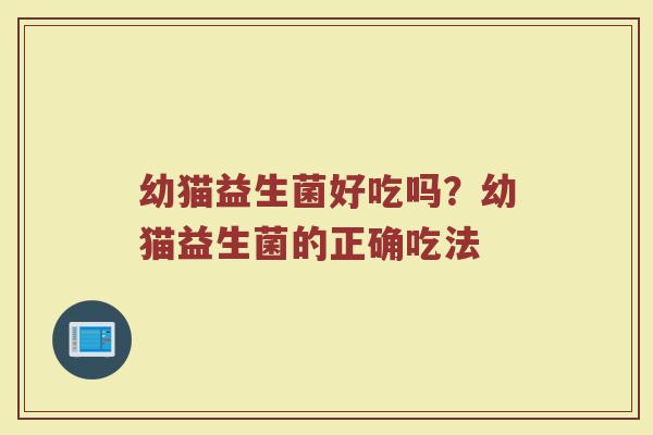 幼猫益生菌好吃吗？幼猫益生菌的正确吃法