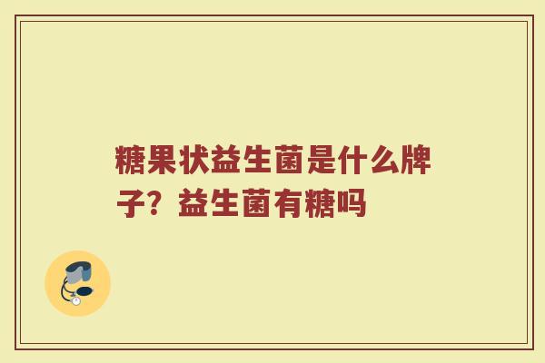 糖果状益生菌是什么牌子？益生菌有糖吗