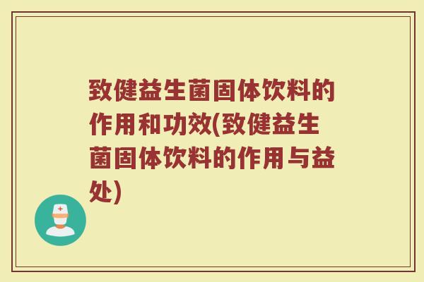 致健益生菌固体饮料的作用和功效(致健益生菌固体饮料的作用与益处) 致健益生菌固体饮料的作用和功效(致健益生菌固体饮料的作用与益处)