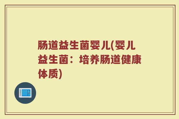 肠道益生菌婴儿(婴儿益生菌：培养肠道健康体质)