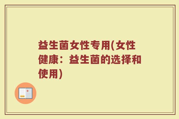 益生菌女性专用(女性健康：益生菌的选择和使用)