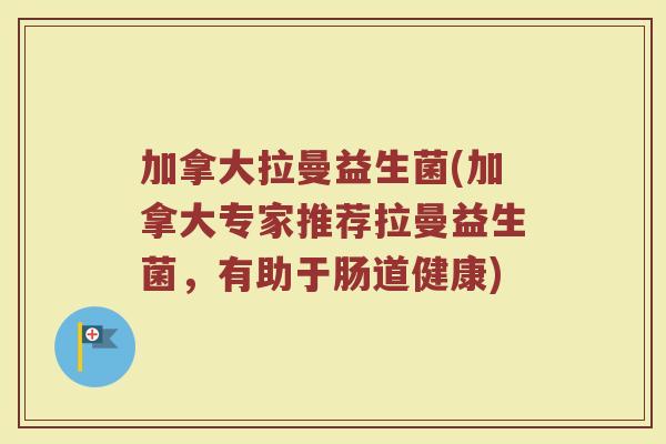 加拿大拉曼益生菌(加拿大专家推荐拉曼益生菌，有助于肠道健康)