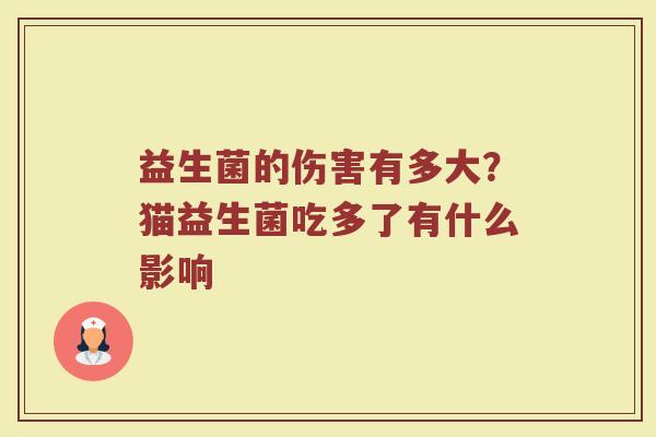 益生菌的伤害有多大?猫益生菌吃多了有什么影响 益生菌的伤害有多大?猫益生菌吃多了有什么影响
