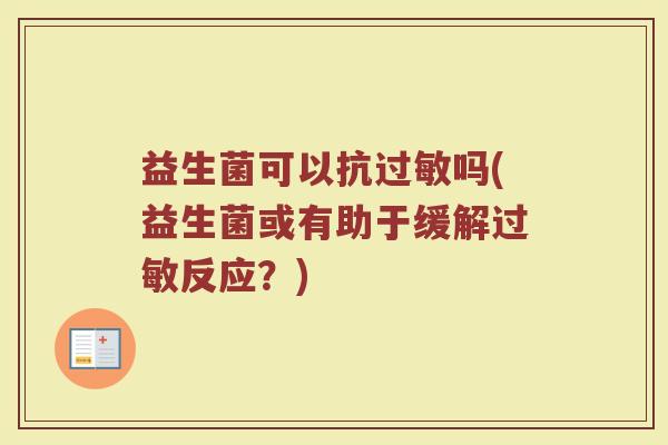 益生菌可以抗过敏吗(益生菌或有助于缓解过敏反应？)