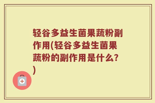 轻谷多益生菌果蔬粉副作用(轻谷多益生菌果蔬粉的副作用是什么?) 轻谷多益生菌果蔬粉副作用(轻谷多益生菌果蔬粉的副作用是什么?)