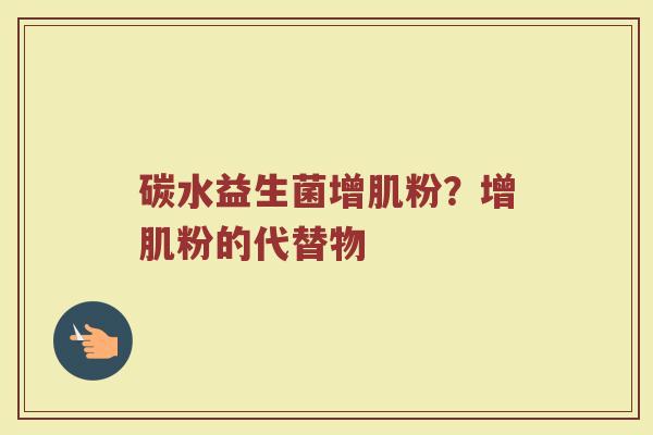 碳水益生菌增肌粉？增肌粉的代替物
