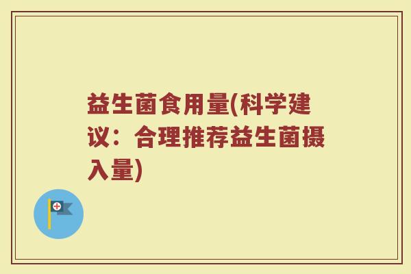 益生菌食用量(科学建议：合理推荐益生菌摄入量)