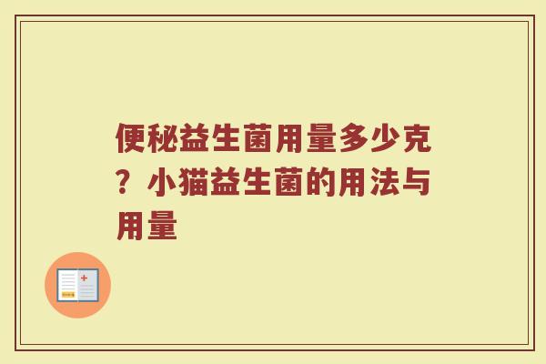 便秘益生菌用量多少克？小猫益生菌的用法与用量