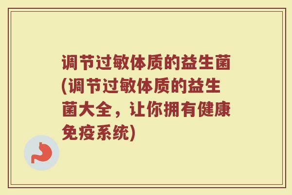调节体质的益生菌(调节体质的益生菌大全,让你拥有健康系统) 调节体质的益生菌(调节体质的益生菌大全,让你拥有健康系统)