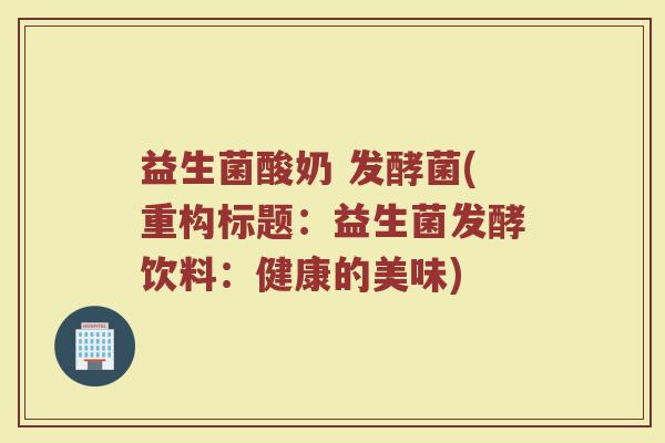 益生菌酸奶 发酵菌(重构标题：益生菌发酵饮料：健康的美味)