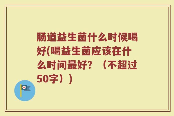 肠道益生菌什么时候喝好(喝益生菌应该在什么时间最好？)