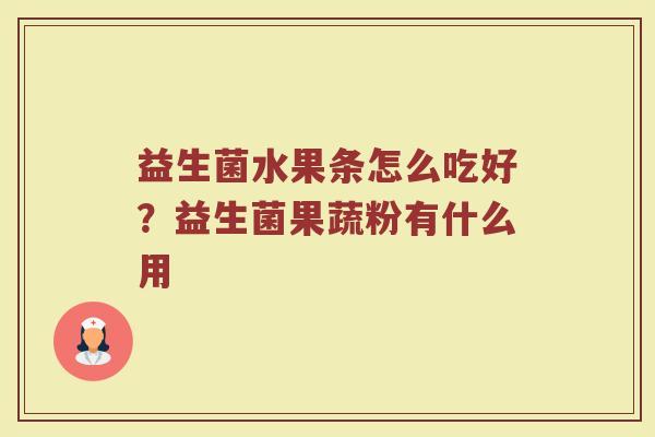 益生菌水果条怎么吃好？益生菌果蔬粉有什么用