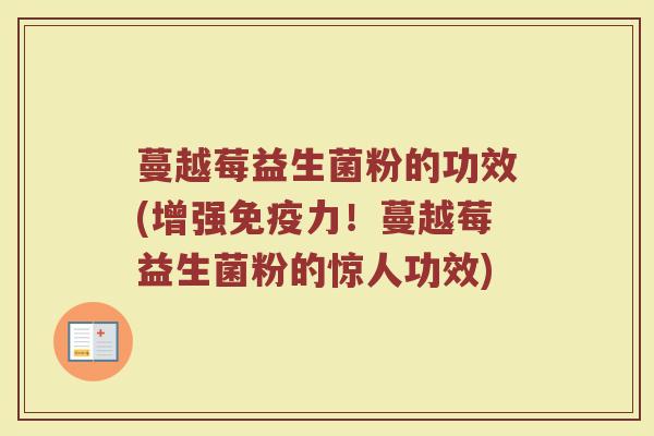 蔓越莓益生菌粉的功效(增强免疫力！蔓越莓益生菌粉的惊人功效)