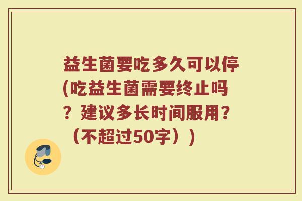 益生菌要吃多久可以停(吃益生菌需要终止吗？建议多长时间服用？)