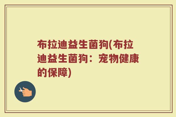 布拉迪益生菌狗(布拉迪益生菌狗：宠物健康的保障)