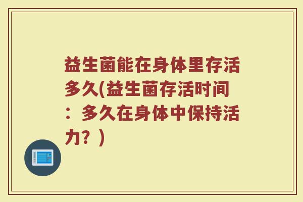 益生菌能在身体里存活多久(益生菌存活时间：多久在身体中保持活力？)