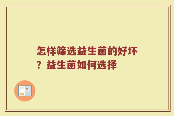 怎样筛选益生菌的好坏？益生菌如何选择