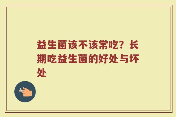 益生菌该不该常吃？长期吃益生菌的好处与坏处