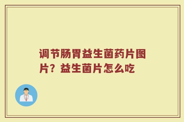 调节肠胃益生菌药片图片？益生菌片怎么吃