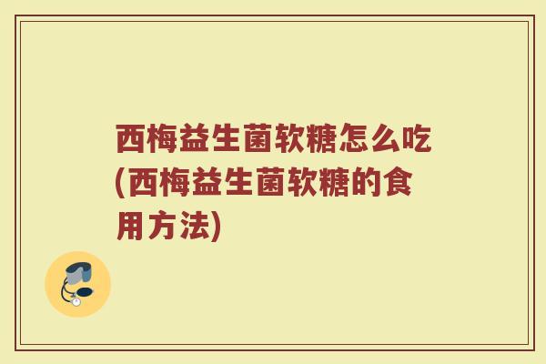 西梅益生菌软糖怎么吃(西梅益生菌软糖的食用方法)