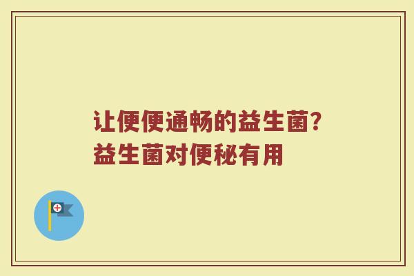 让便便通畅的益生菌？益生菌对便秘有用
