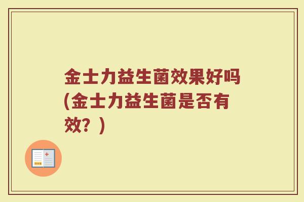 金士力益生菌效果好吗(金士力益生菌是否有效？)