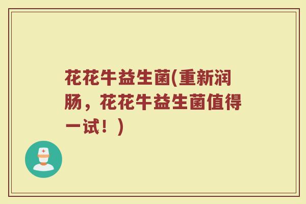 花花牛益生菌(重新润肠，花花牛益生菌值得一试！)