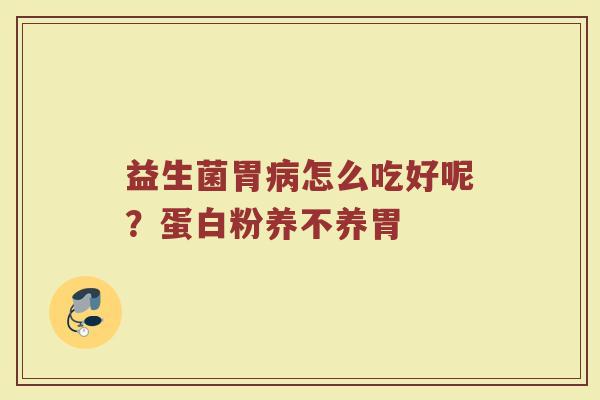 益生菌胃病怎么吃好呢？蛋白粉养不养胃