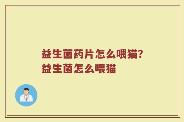 益生菌药片怎么喂猫？益生菌怎么喂猫