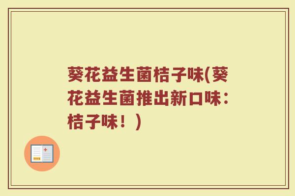 葵花益生菌桔子味(葵花益生菌推出新口味：桔子味！)