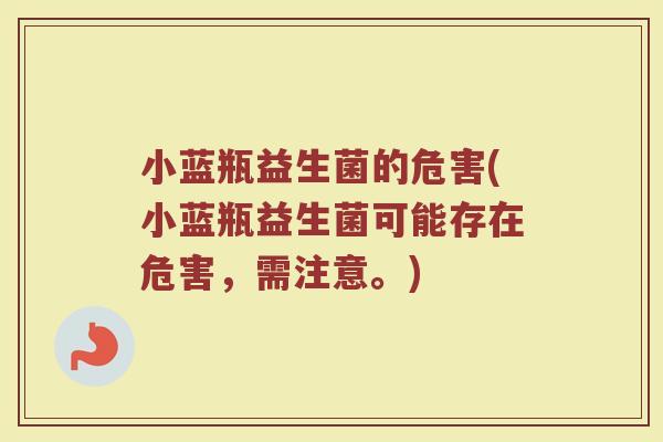 小蓝瓶益生菌的危害(小蓝瓶益生菌可能存在危害，需注意。)