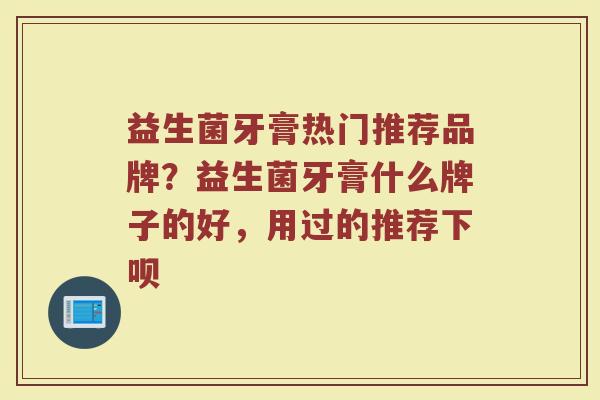 益生菌牙膏热门推荐品牌？益生菌牙膏什么牌子的好，用过的推荐下呗