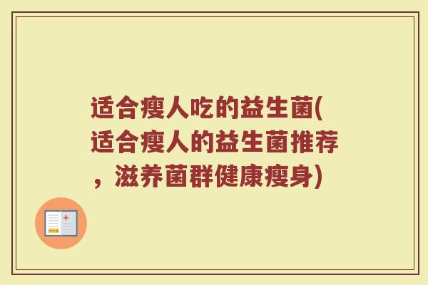 适合瘦人吃的益生菌(适合瘦人的益生菌推荐，滋养菌群健康瘦身)