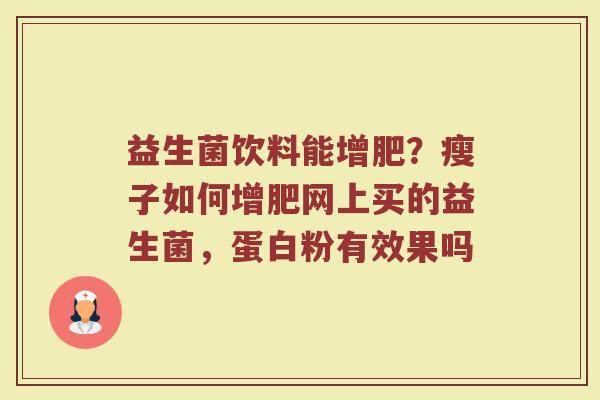 益生菌饮料能增肥?瘦子如何增肥网上买的益生菌,蛋白粉有效果吗 益生菌饮料能增肥?瘦子如何增肥网上买的益生菌,蛋白粉有效果吗