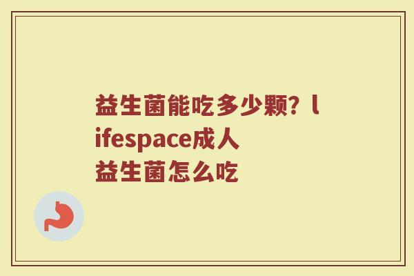 益生菌能吃多少颗？lifespace成人益生菌怎么吃