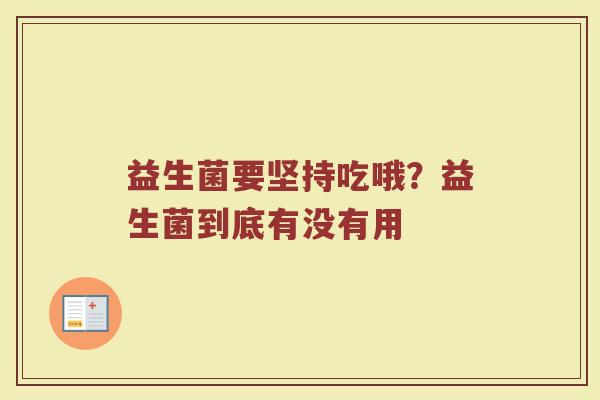 益生菌要坚持吃哦？益生菌到底有没有用